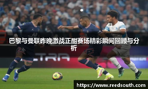 巴黎与曼联昨晚激战正酣赛场精彩瞬间回顾与分析