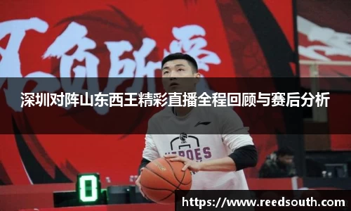 深圳对阵山东西王精彩直播全程回顾与赛后分析