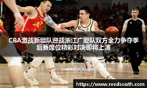 CBA激战新疆队迎战浙江广厦队双方全力争夺季后赛席位精彩对决即将上演
